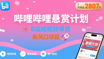 哔哩哔哩悬赏计划，B站短视频带货，7天佣金2807，新风口项目-星火轻创