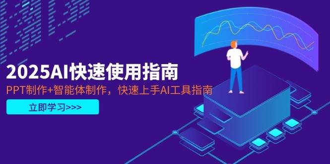 2025AI快速使用指南，PPT制作+智能体制作，快速上手AI工具指南-星火轻创