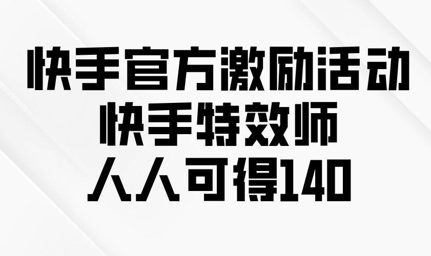快手官方激励活动-快手特效师，人人可得140-星火轻创