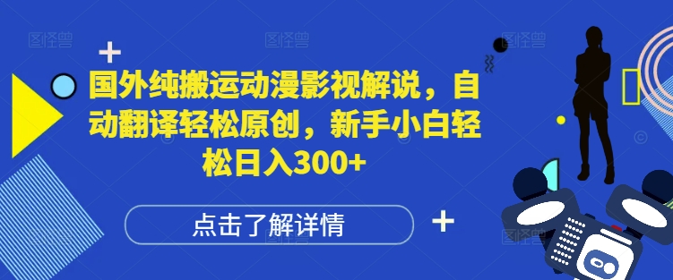 国外纯搬运动漫影视解说，自动翻译轻松原创，新手小白轻松日入300+【揭秘】-星火轻创
