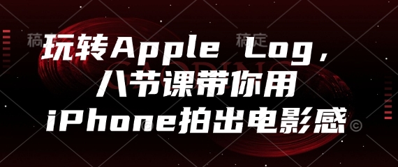 玩转Apple Log，八节课带你用iPhone拍出电影感-星火轻创