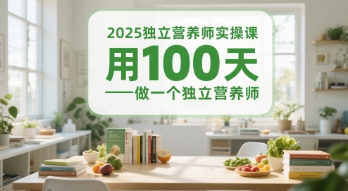 2025独立营养师实操课，用100天做一个独立营养师-星火轻创