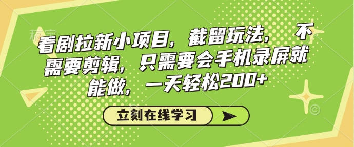 看剧拉新小项目，截留玩法， 不需要剪辑，只需要会手机录屏就能做，一天轻松200+-星火轻创