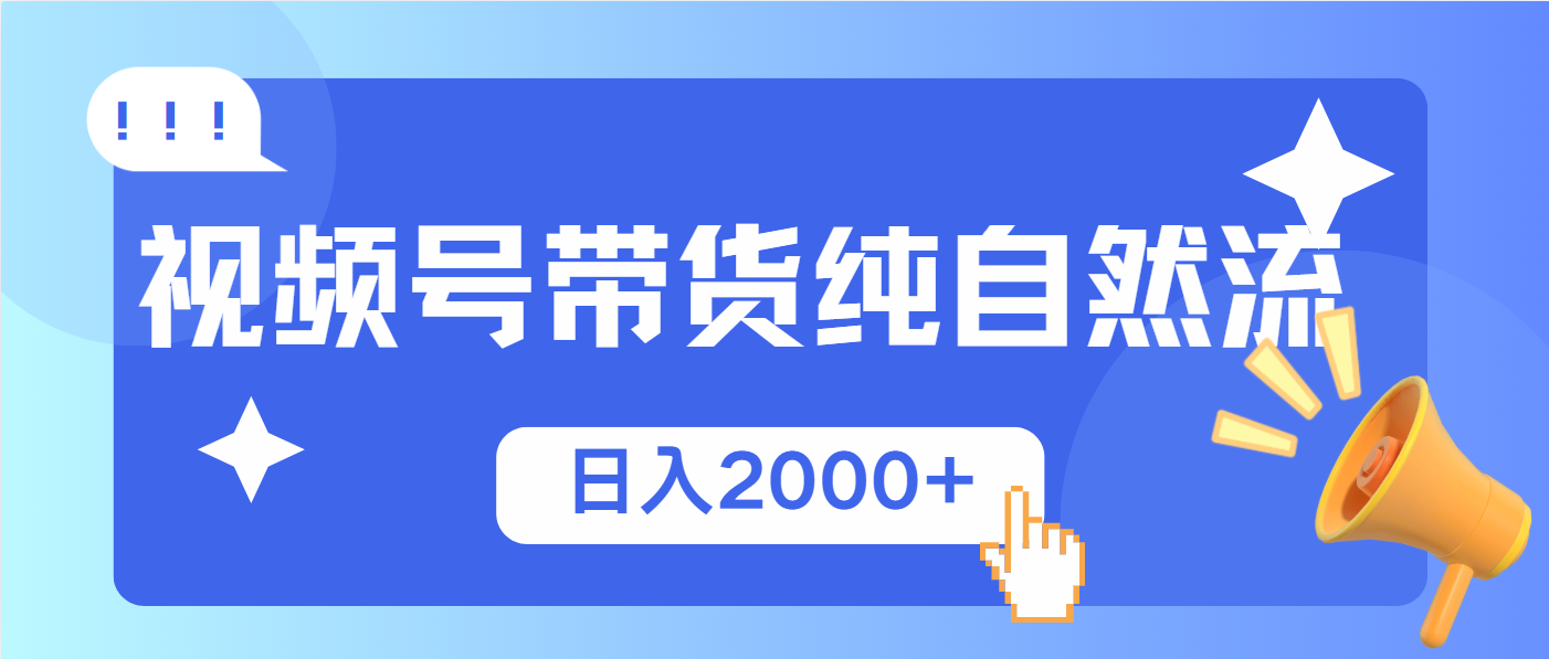 视频号带货，纯自然流，起号简单，爆率高轻松日入2000+-星火轻创