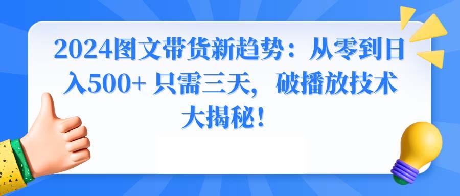 2024图文带货新趋势：从零到日入500+ 只需三天，破播放技术大揭秘！-星火轻创