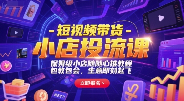 短视频带货-小店投流课，保姆级小店随心推教程，包教包会，生意即刻起飞-星火轻创