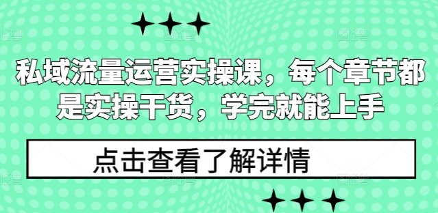 私域流量运营实操课，每个章节都是实操干货，学完就能上手-星火轻创