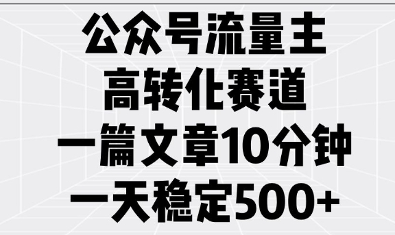 公众号流量主高转化赛道，一篇文章10分钟，一天稳定5张-星火轻创