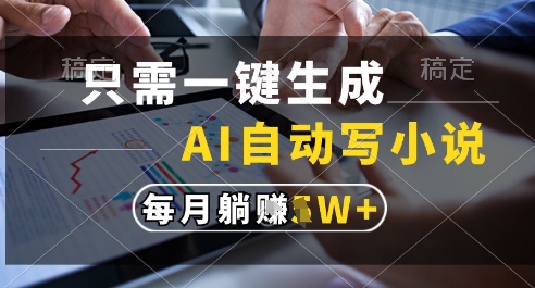 只需一键生成，AI全自动写小说，可一键生成120w字，每月躺着收益过1w+【揭秘】-星火轻创