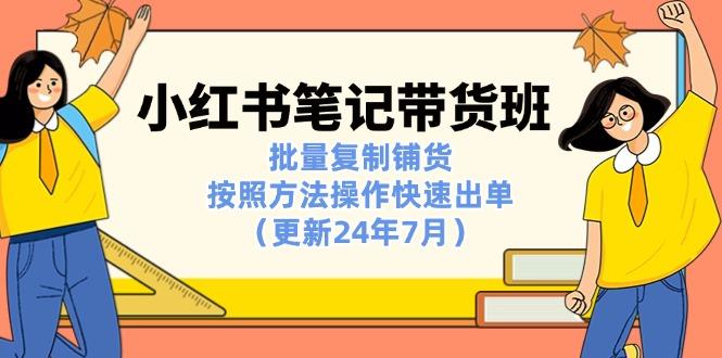 小红书笔记-带货班：批量复制铺货，按照方法操作快速出单(更新24年7月-星火轻创