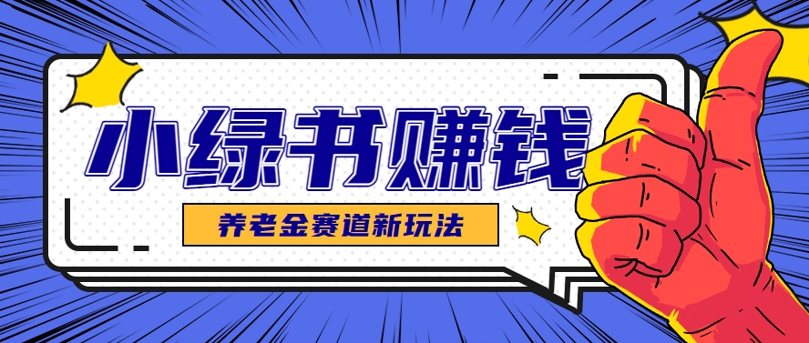 小绿书养老金赛道赚钱思路，利用业余时间轻松操作月入千元的副业项目-星火轻创