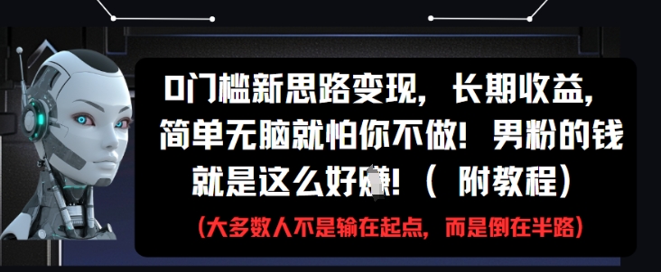 0门槛新思路变现，长期收益，简单无脑就怕你不做，男粉的钱就是这么好挣(附教程)-星火轻创