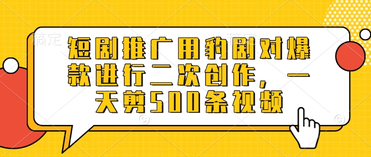 短剧推广用豹剧对爆款进行二次创作，一天剪500条视频-星火轻创