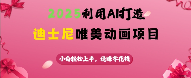 2025利用AI打造迪士尼唯美动画项目，小白轻松上手，稳挣零花钱-星火轻创