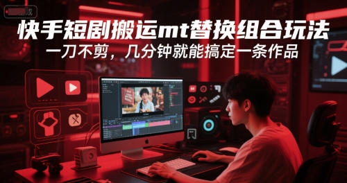 快手短剧搬运mt替换组合玩法，一刀不剪，几分钟就能搞定一条作品-小艾项目网