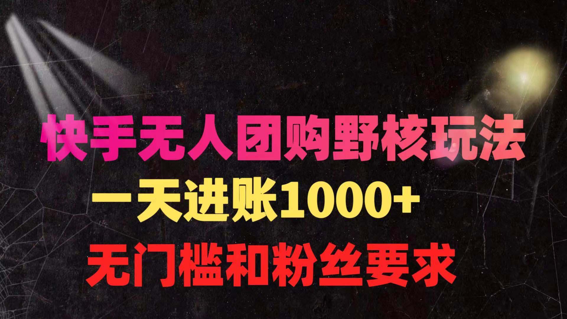 (9638期)快手无人团购带货野核玩法，一天4位数 无任何门槛-星火轻创