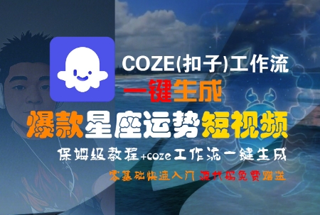 COZE(扣子)工作流一键生成爆款星座运势短视频，保姆级教程，零基础快速入门-星火轻创