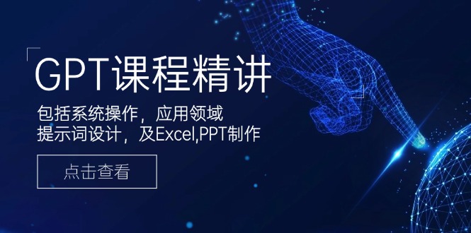 GPT课程精讲，包括系统操作，应用领域，提示词设计，及Excel,PPT制作-星火轻创