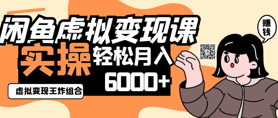 2025闲鱼虚拟产品变现程，实操王炸组合，轻松月入6000+-星火轻创