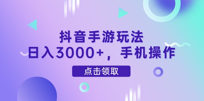 抖音手游玩法，日入3000+，手机操作-星火轻创