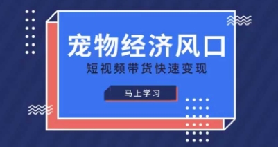 宠物赛道快速变现精品课，宠物经济风口，短视频带货快速变现-星火轻创