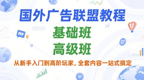 国外广告联盟教程，基础班和高级班，从新手入门到高阶玩家，全套内容一站式搞定-小艾项目网