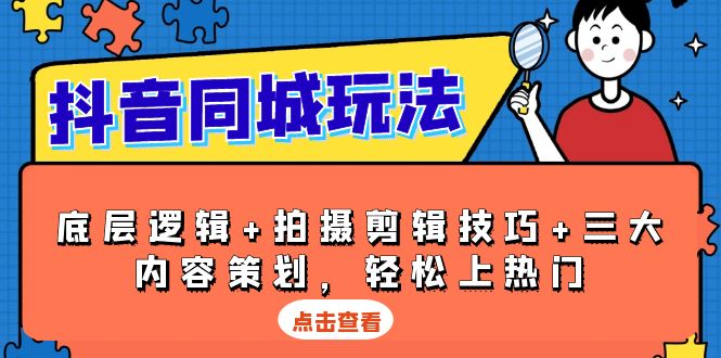 抖音 同城玩法，底层逻辑+拍摄剪辑技巧+三大内容策划，轻松上热门-星火轻创