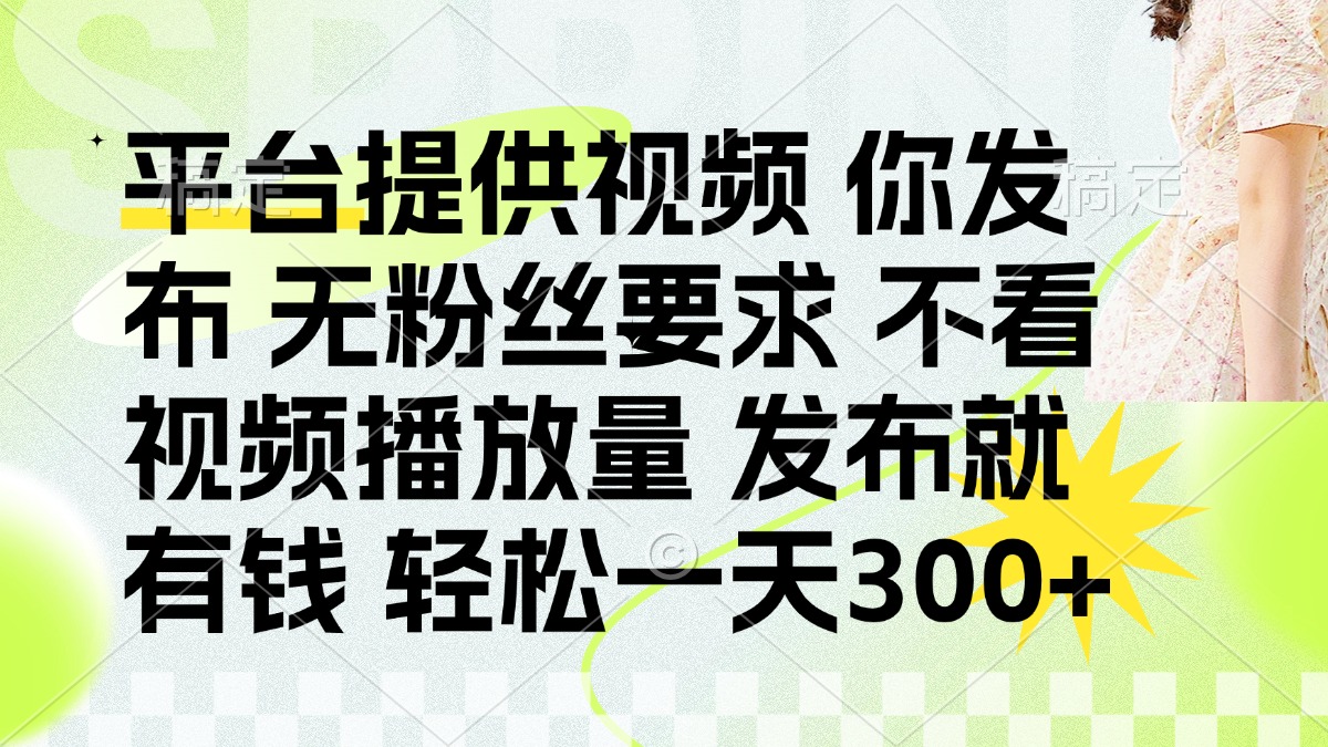 发布平台提供视频就有钱 无粉丝要求 不看视频播放量 发布就有钱 一天300+-星火轻创