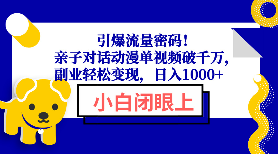 引爆流量密码！亲子对话动漫单视频破千万，副业轻松变现，日入1000+-星火轻创