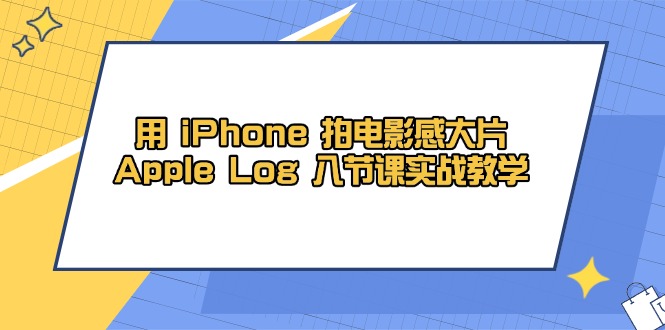 用 iPhone 拍电影感大片，Apple Log 8节课实战教学-星火轻创