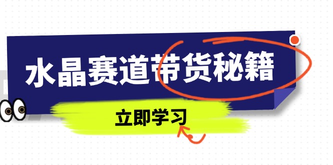 水晶赛道带货秘籍，国学结合、短视频起号、拍摄技巧、直播话术等内容-星火轻创