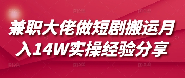 兼职大佬做短剧搬运月入14W实操经验分享-星火轻创