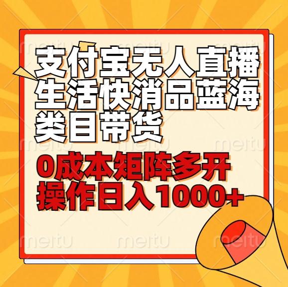 小白30分钟学会支付宝无人直播生活快消品蓝海类目带货，0成本矩阵多开操作日1000+收入-星火轻创