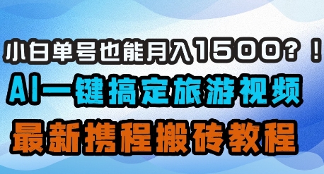 小白单号也能月入1500？AI一键搞定旅游视频，最新携程搬砖教程-星火轻创
