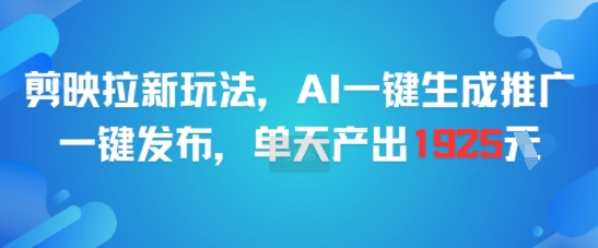 剪映拉新玩法，AI一键生成推广，一键发布，单天最高产出1925-星火轻创