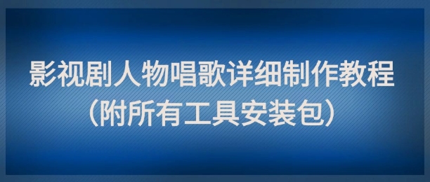 影视剧人物唱歌详细制作教程，点赞量动辄几十W(附所有工具安装包)-星火轻创