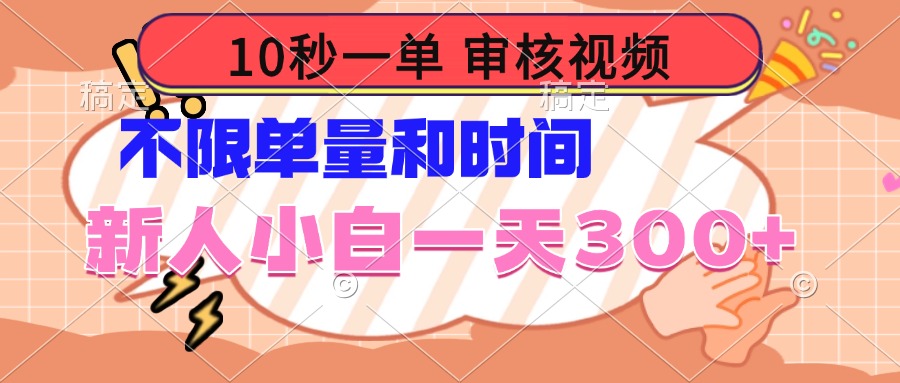 10秒一单，审核视频 ，不限单量时间，新人小白一天300+-星火轻创