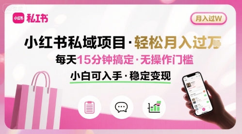 小红书私域项目 月入过W非常轻松 每天15分钟即可搞定，无任何操作门槛，小白可入手-星火轻创