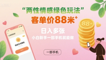 两性情感绿色玩法，客单价88米 日入多张，小白新手一部手机就能做-星火轻创
