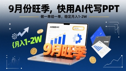 9月份旺季，快用AI代写PPT，做一单结一单，稳定月入1-2W【附AI工具和模板】-星火轻创