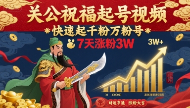 关公祝福起号视频，快速起千粉万粉号，7天涨粉3W-星火轻创
