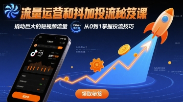 流量运营和抖加投流秘笈课，撬动巨大的短视频流量-星火轻创
