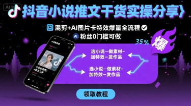 抖音小说推文干货实操分享，混剪+AI图片卡特效爆量全流程，0粉丝0门槛可做-星火轻创