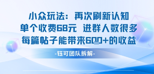 小众玩法再次刷新认知单个收费68米进群人数很多每篇帖子能带来6张的收益-星火轻创