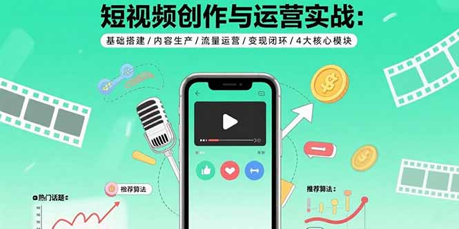 短视频创作与运营实战：基础搭建/内容生产/流量运营/变现闭环/4大核心模块-星火轻创