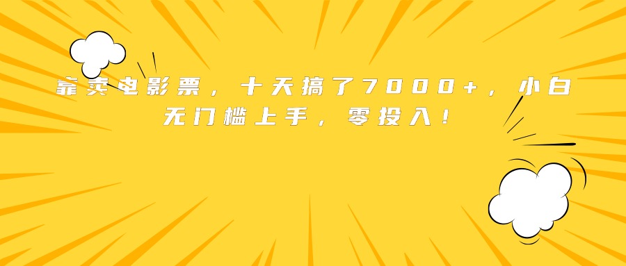 靠卖电影票，十天搞了7000+，小白无门槛上手，零投入！-星火轻创