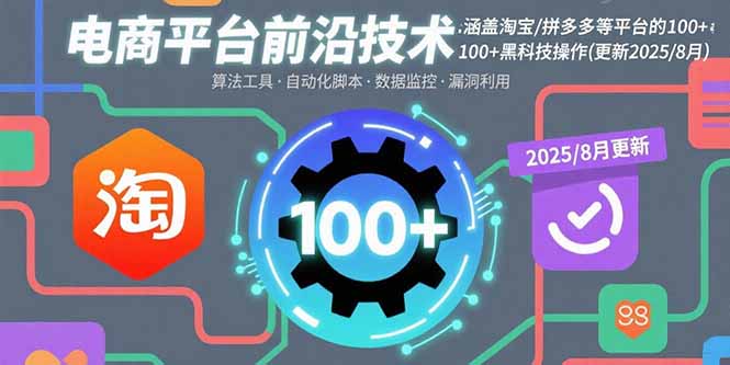 电商平台前沿技术：涵盖淘宝/拼多多等平台的100+黑科技操作(更新2025-8月-星火轻创