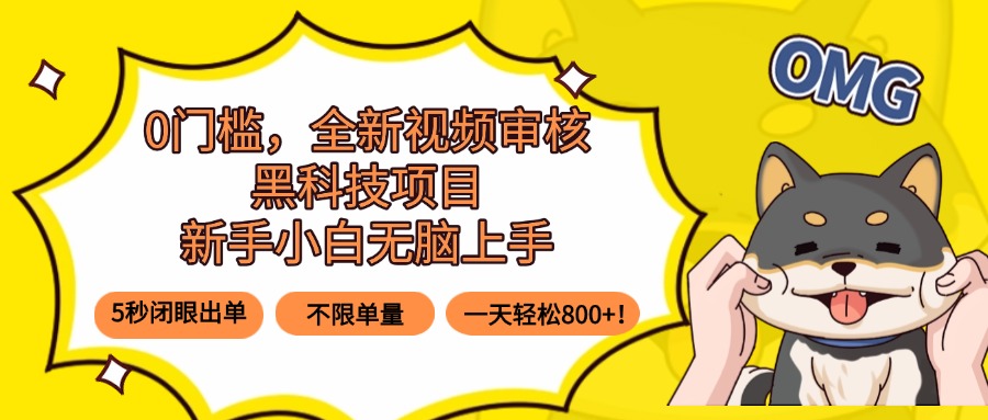 0门槛，全新视频审核黑科技项目，新手小白无脑上手5秒闭眼出单，不限单…-星火轻创