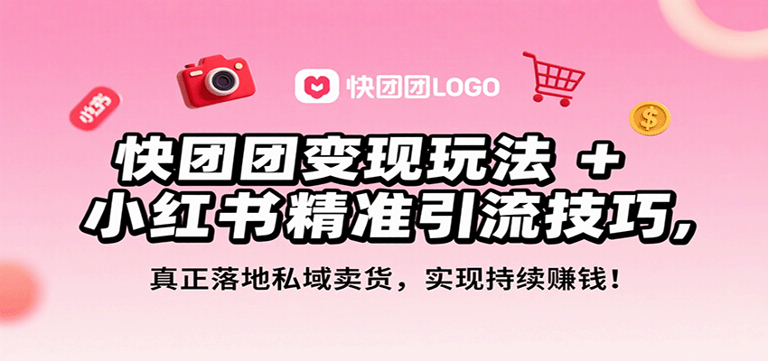 快团团变现玩法+小红书精准引流技巧，真正落地私域卖货，一年从0做到月入3万+-星火轻创