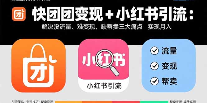 快团团变现+小红书引流：解决没流量、难变现、缺帮卖三大痛点 实现月入3w+-星火轻创